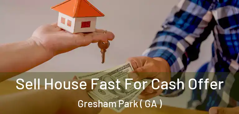 Sell House Fast For Cash Offer Gresham Park ( GA )