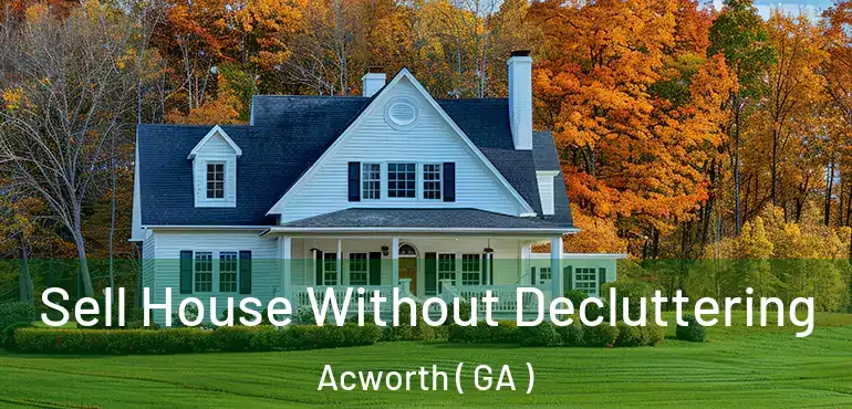 Sell House Without Decluttering Acworth ( GA )
