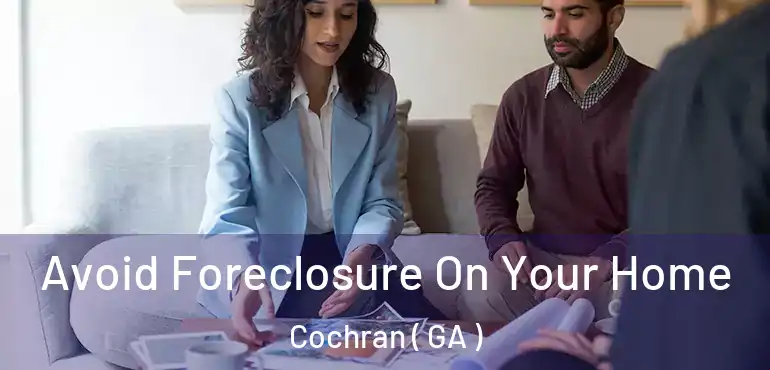  Avoid Foreclosure On Your Home Cochran ( GA )