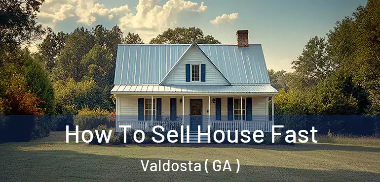  How To Sell House Fast Valdosta ( GA )