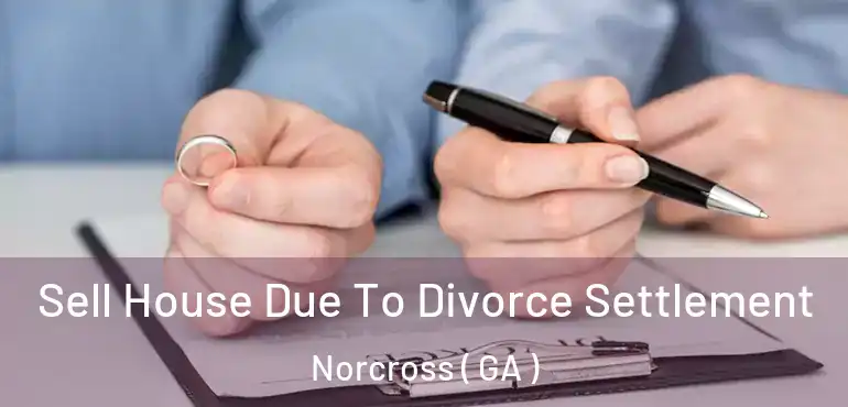  Sell House Due To Divorce Settlement Norcross ( GA )