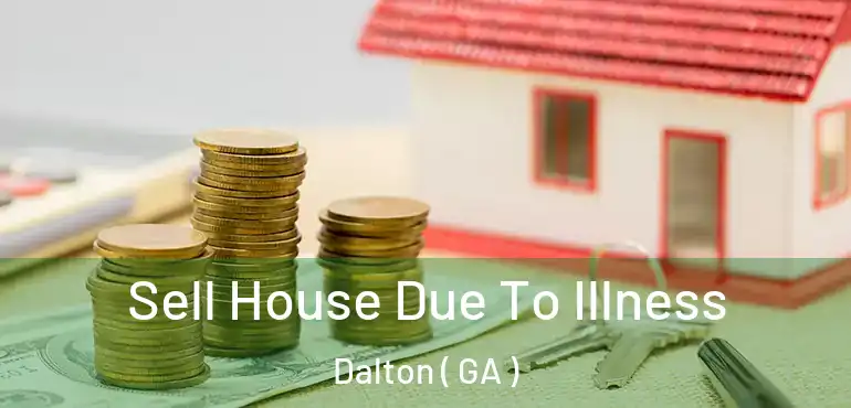  Sell House Due To Illness Dalton ( GA )