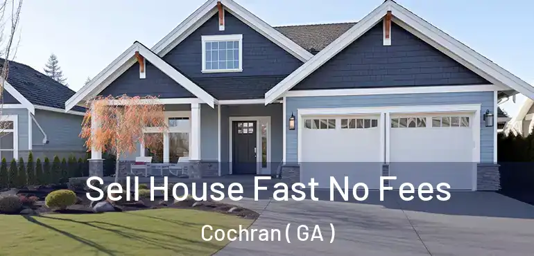  Sell House Fast No Fees Cochran ( GA )