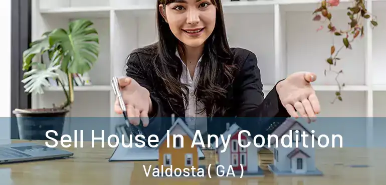 Sell House In Any Condition Valdosta ( GA )
