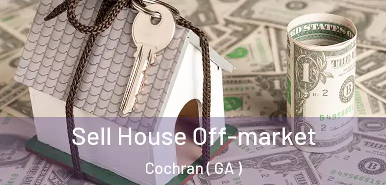  Sell House Off-market Cochran ( GA )