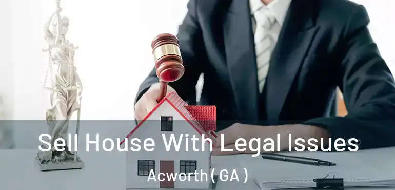  Sell House With Legal Issues Acworth ( GA )