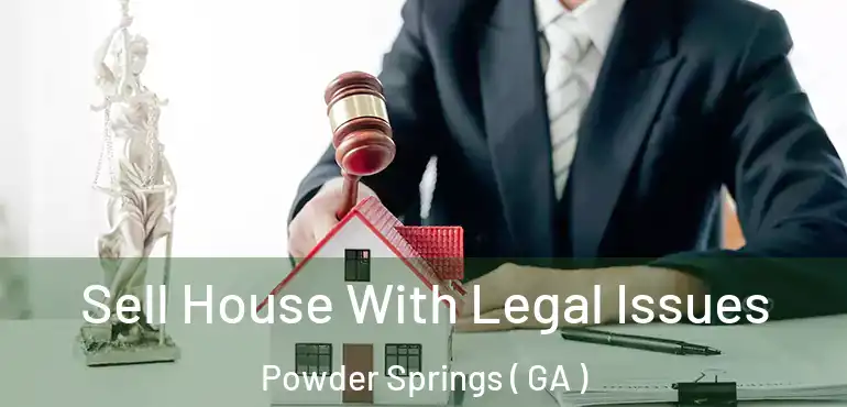 Sell House With Legal Issues Powder Springs ( GA )
