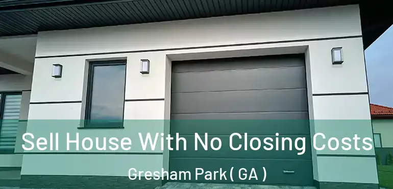  Sell House With No Closing Costs Gresham Park ( GA )