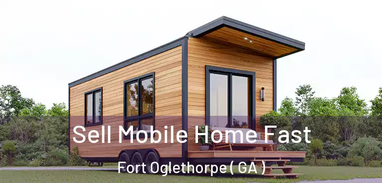  Sell Mobile Home Fast Fort Oglethorpe ( GA )